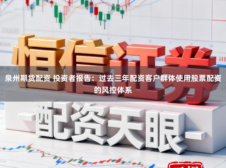泉州期货配资 投资者报告：过去三年配资客户群体使用股票配资的风控体系