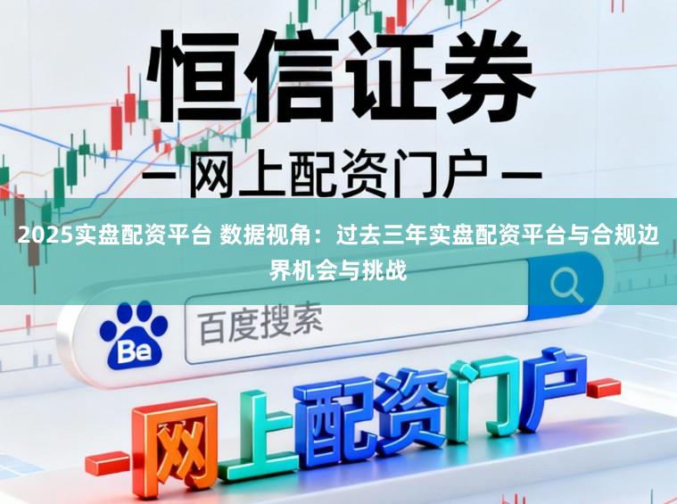 2025实盘配资平台 数据视角：过去三年实盘配资平台与合规边界机会与挑战