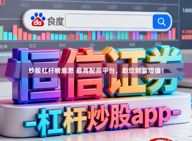 炒股杠杆啥意思 最高配资平台，助您财富增值！