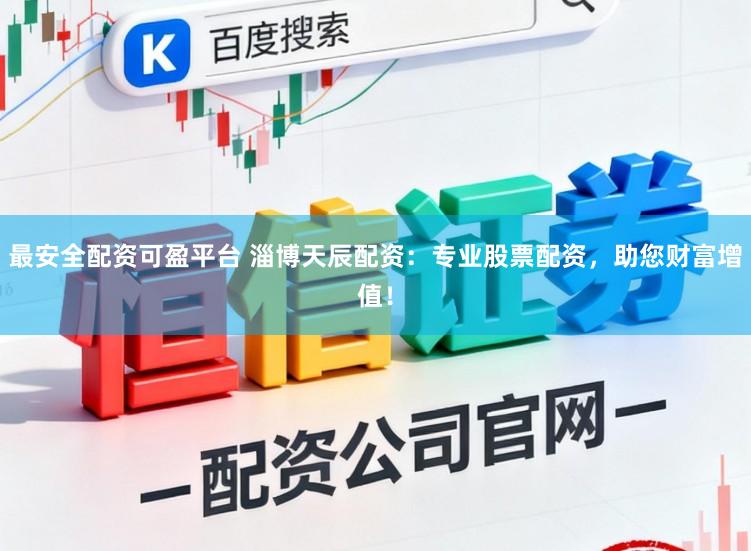 最安全配资可盈平台 淄博天辰配资：专业股票配资，助您财富增值！