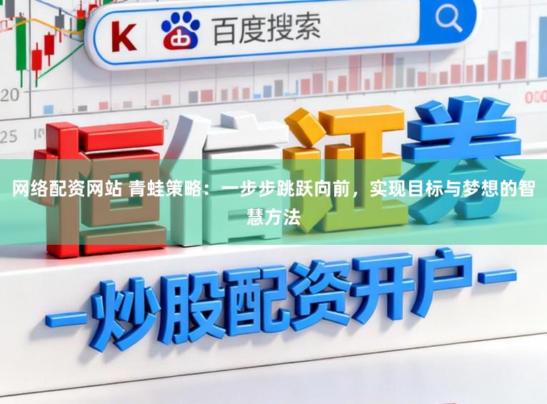 网络配资网站 青蛙策略：一步步跳跃向前，实现目标与梦想的智慧方法