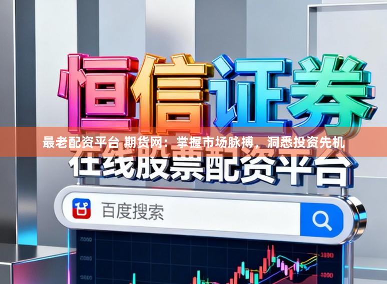 最老配资平台 期货网：掌握市场脉搏，洞悉投资先机