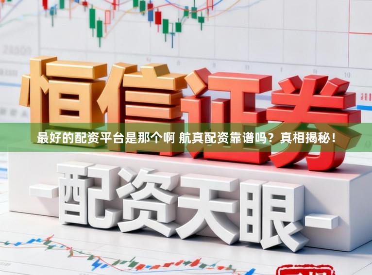 最好的配资平台是那个啊 航真配资靠谱吗？真相揭秘！