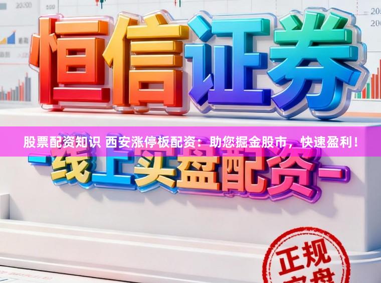 股票配资知识 西安涨停板配资：助您掘金股市，快速盈利！