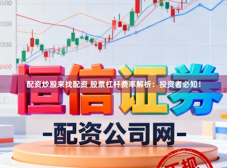 配资炒股来找配资 股票杠杆费率解析：投资者必知！