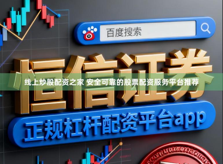 线上炒股配资之家 安全可靠的股票配资服务平台推荐