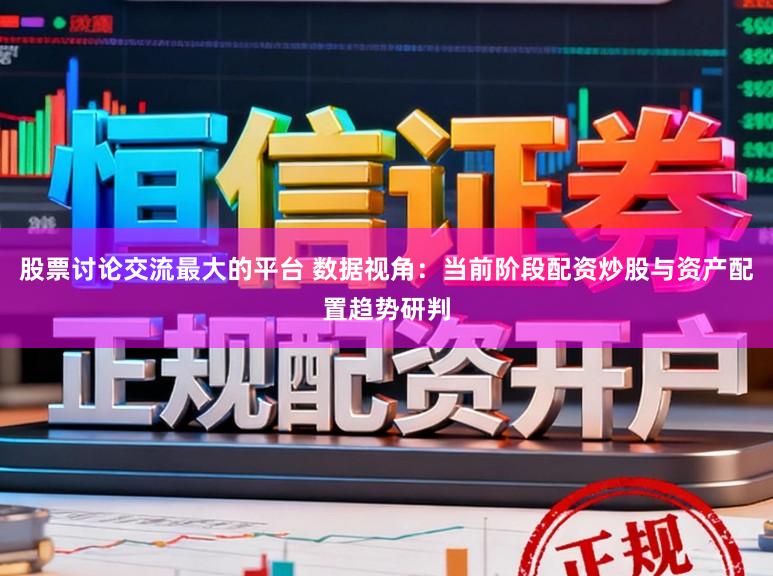 股票讨论交流最大的平台 数据视角：当前阶段配资炒股与资产配置趋势研判