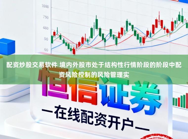 配资炒股交易软件 境内外股市处于结构性行情阶段的阶段中配资风险控制的风险管理实